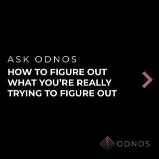 ASK ODNOS: How to Figure Out What You're Really Trying to Figure Out 
