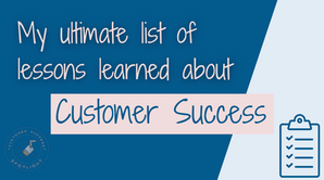 My Ultimate List of Lessons Learned about Customer Success
