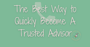 The Best Way to Quickly Become A Trusted Advisor