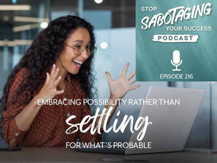 216. Embracing Possibility Rather Than Settling For What's Probable