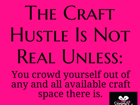 The Craft Hustle Is Not Real Unless (cont'd):