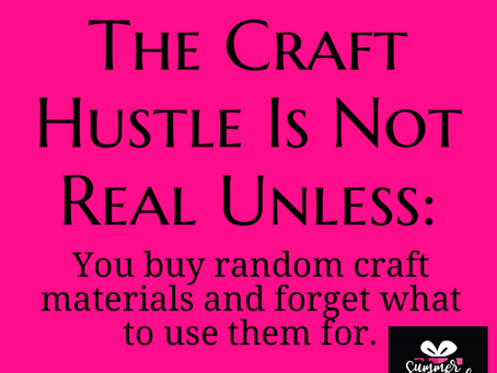 The Craft Hustle Is Not Real Unless (cont'd):