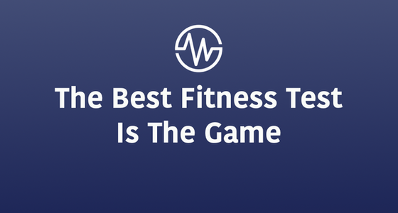 The Best Fitness Test is the Game (No, I’m Not Saying Just Play!)