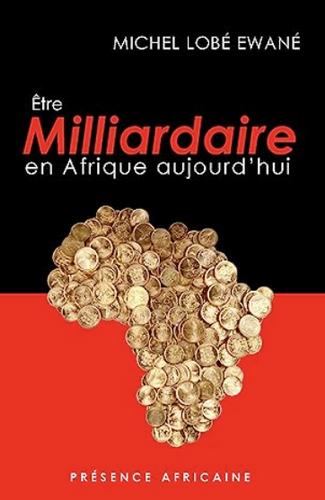 Etre Milliardaire en Afrique aujourd'hui par Michel LOBE EWANE | Argenlivre