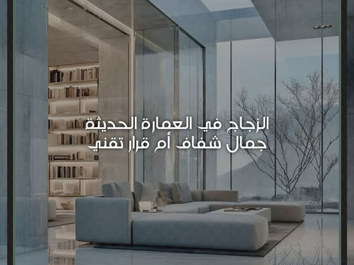 الزجاج في العمارة الحديثة: جمال شفاف أم قرار تقني؟