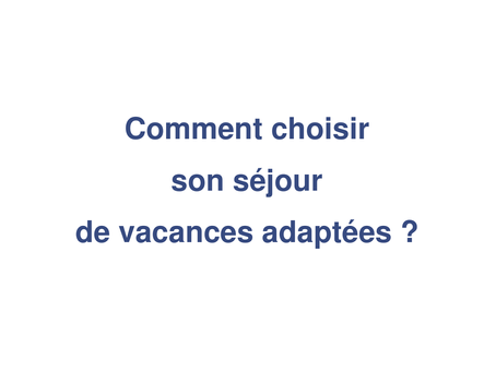 Comment choisir son séjour de vacances adaptées ?