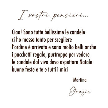 I vostri pensieri...
Ciao! Sono tutte bellissime le candele ci ho messo tanto per scegliere l'ordine è arrivato e sono molto belli anche i pacchetti regalo, purtroppo per vedere le candele dal vivo devo aspettare Natale buone feste e te e tutti i mici
Martina
Grazie
Scented Light