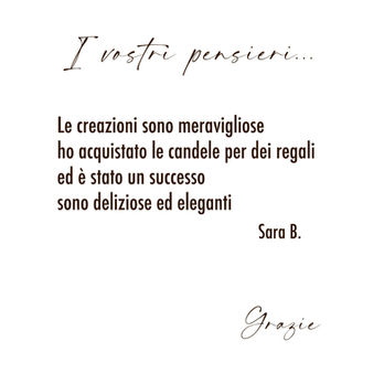 I vostri pensieri...
Le creazioni sono meravigliose ho acquistato le candele per dei regali ed è stato un successo sono deliziose ed eleganti
Sara B.
Grazie
Scented Light