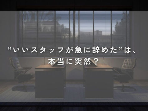 “いいスタッフが急に辞めた”は、本当に突然?