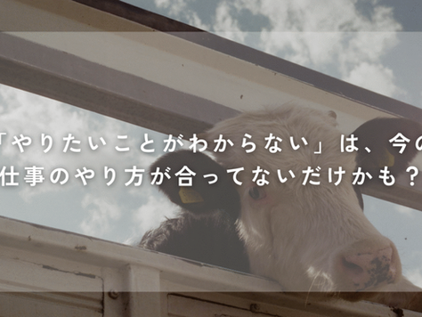 「やりたいことがわからない」は、今の仕事のやり方が合ってないだけかも?