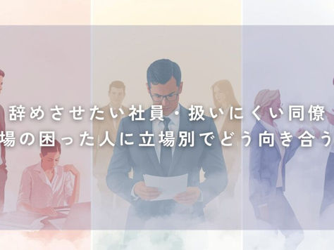 辞めさせたい社員・扱いにくい同僚|職場の困った人に立場別でどう向き合う?