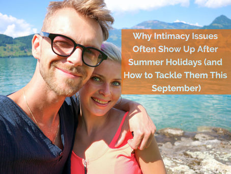 Why Intimacy Issues Often Show Up After Summer Holidays (and How to Tackle Them This September)