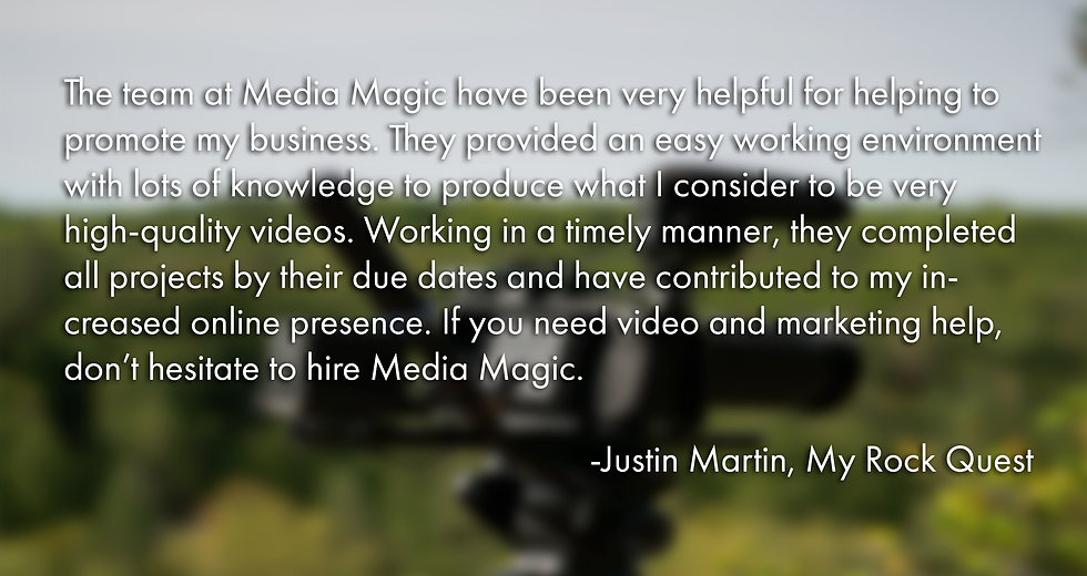 A Picture with the quote "The team at Media Magic have been very helpful for helping to promote my business. They provided an easy working environment with lots of knowledge to produce what I consider to be very high-quality videos. Working in a timely manner, they completed all projects by their due dates and have contributed to my increased online presence. If you need video and marketing help, don’t hesitate to hire Media Magic. -Justin Martin, My Rock Quest"