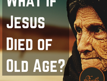 What If Jesus Died Of Old Age?