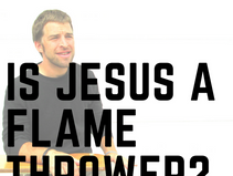 Is Jesus A the Flame Thrower?