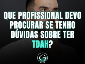 Que profissional devo procurar se tenho dúvidas sobre ter TDAH?
