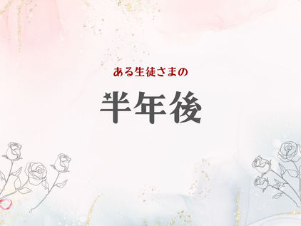 生徒さま、半年後にどう変わったか?