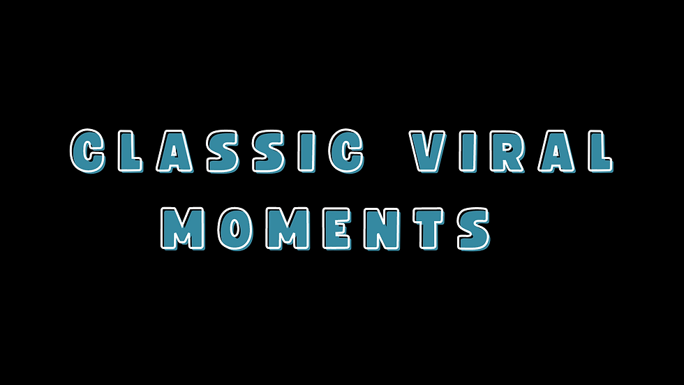 CLASSIC VIRAL MOMENTS