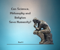 Can Science, Philosophy and Religion Save Humanity? (Part 1)