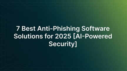 7 Best Anti-Phishing Software Solutions for 2025 [AI-Powered Security]