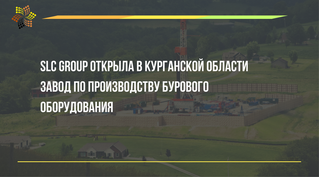 SLC Group открыла в Курганской области завод по производству бурового оборудования