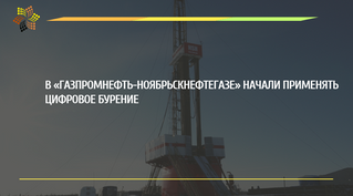 В «Газпромнефть-Ноябрьскнефтегазе» начали применять цифровое бурение