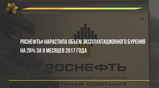 "Роснефть" нарастила объем эксплуатационного бурения на 26% за 9 месяцев 2017 года