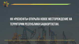НК «Роснефть» открыла новое месторождение на территории Республики Башкортостан