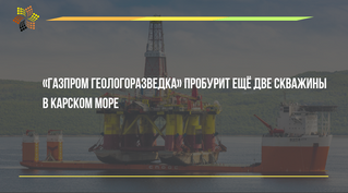 «Газпром геологоразведка» пробурит ещё две скважины в Карском море