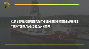 США и Греция призвали Турцию прекратить бурение в территориальных водах Кипра