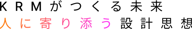 KRMがつくる未来 人に寄り添う設計思想.png