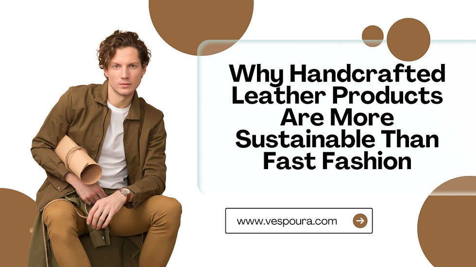 Why Handcrafted Leather Products Are More Sustainable Than Fast Fashion