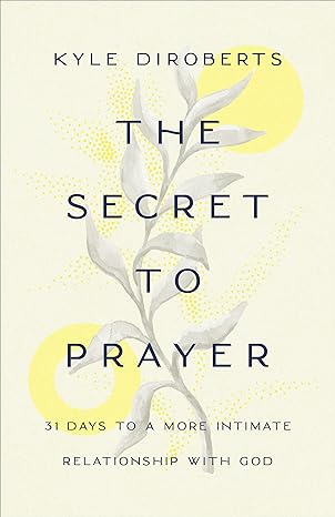 The Secret to Prayer 31 Days to a More Intimate Relationship with God