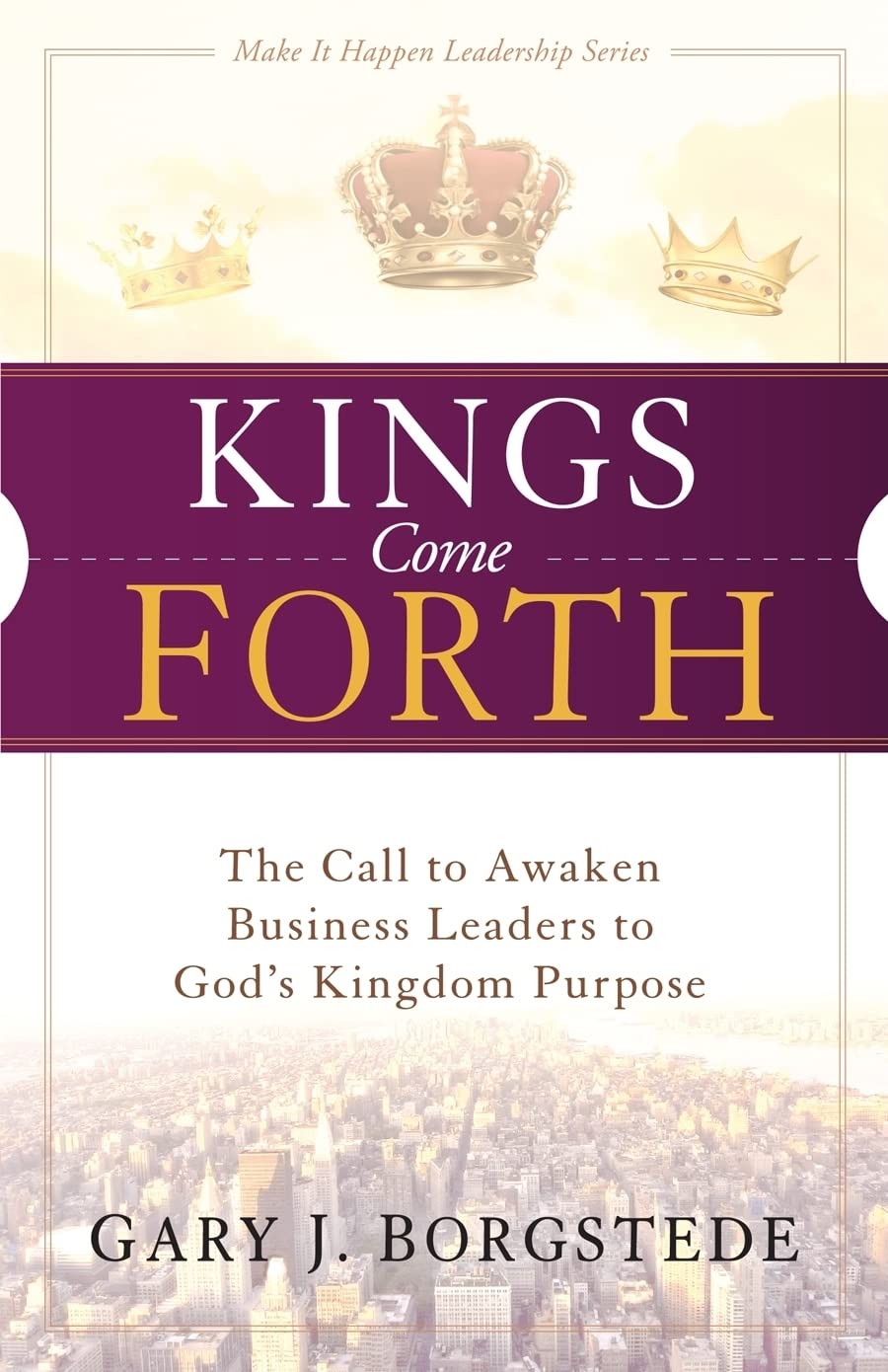 Kings Come Forth: The Call to Awaken Business Leaders to God’s Kingdom Purpose (
