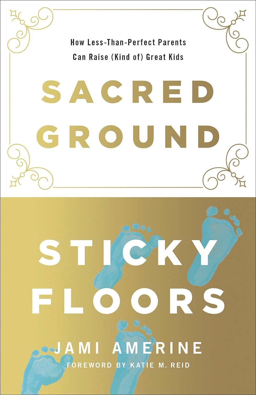 Sacred Ground, Sticky Floors: How Less-Than-Perfect Parents Can Raise (Kind of)