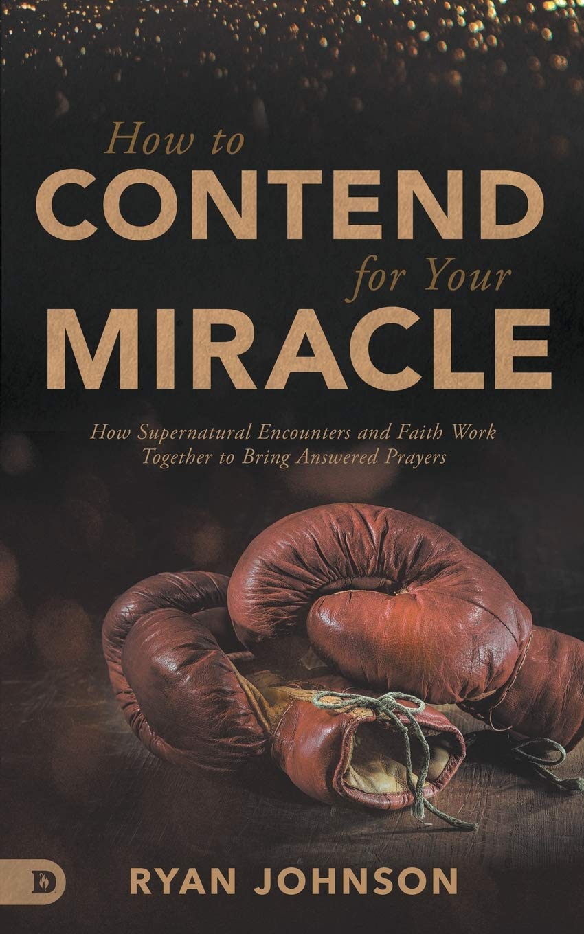 How to Contend for Your Miracle: How Supernatural Encounters and Faith Work Toge