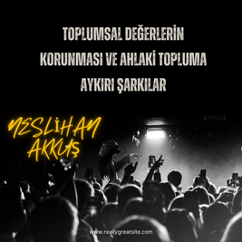 Toplumsal Değerlerin Korunması ve Ahlaki Topluma Aykırı Şarkılar - Neslihan Akkuş