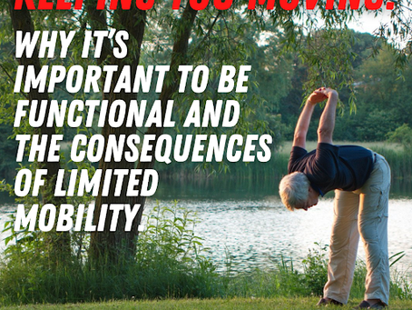 Keeping You Moving! Why it’s Important to be Functional and the Consequences of Limited Mobility.