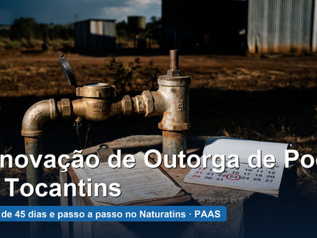 Renovação de outorga de poço no Tocantins: prazo de 45 dias e passo a passo no Naturatins