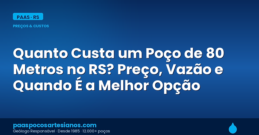 Quanto Custa um Poço de 80 Metros no RS? Preço, Vazão e Quando É a Melhor Opção