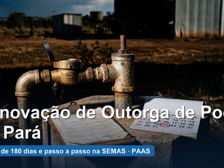 Renovação de outorga de poço no Pará: prazo de 6 meses e passo a passo na SEMAS
