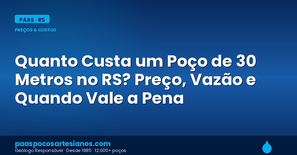 Quanto Custa um Poço de 30 Metros no RS? Preço, Vazão e Quando Vale a Pena