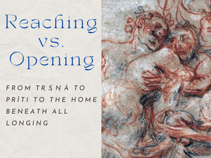 Reaching vs. Opening: From Tṛṣṇā to Prīti to the Home Beneath All Longing
