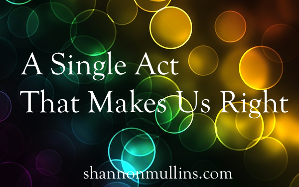 A Single Act That Makes Us Right
