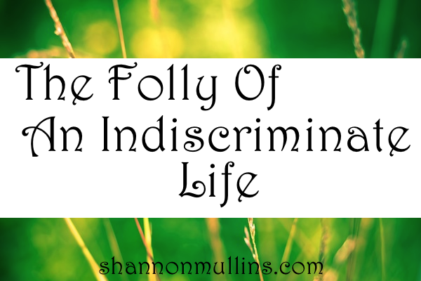 The Folly of an Indiscriminate Life