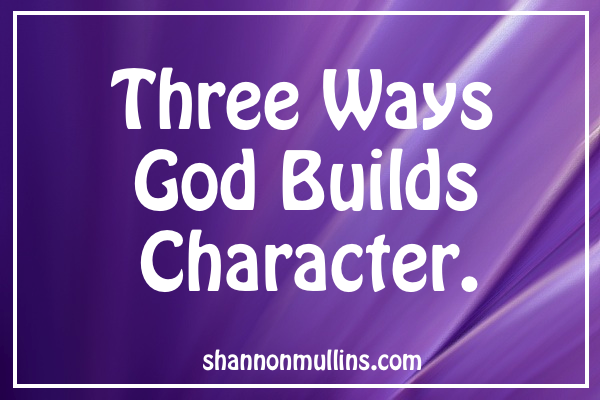 Three Ways God Builds Character