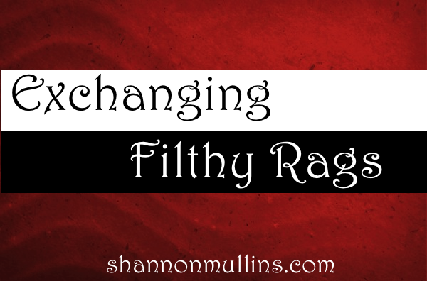 Exchanging Filthy Rags