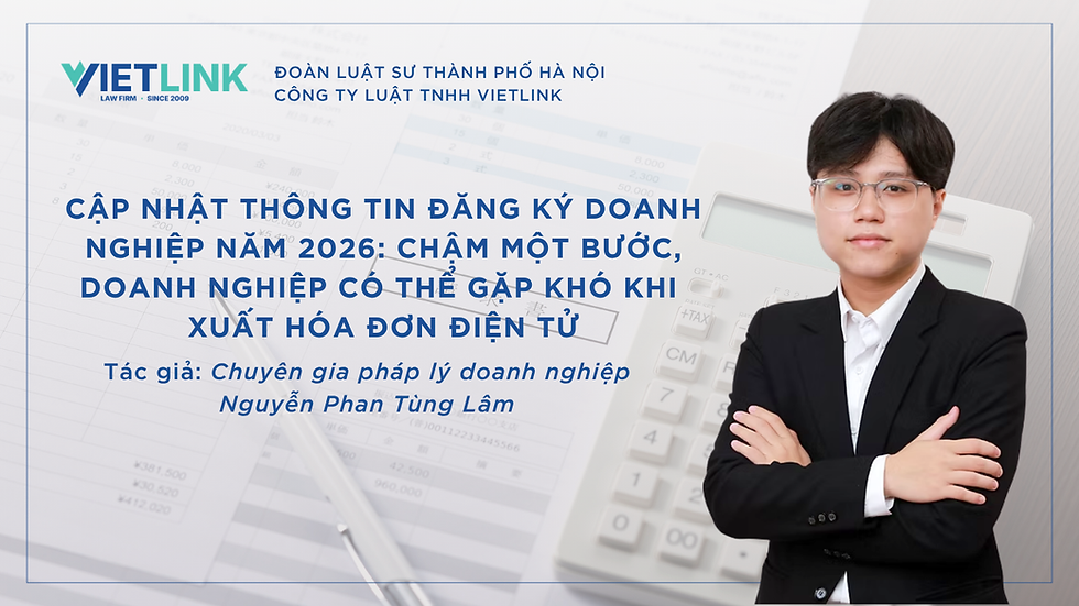 CẬP NHẬT THÔNG TIN ĐĂNG KÝ DOANH NGHIỆP NĂM 2026: CHẬM MỘT BƯỚC, DOANH NGHIỆP CÓ THỂ GẶP KHÓ KHI XUẤT HÓA ĐƠN ĐIỆN TỬ