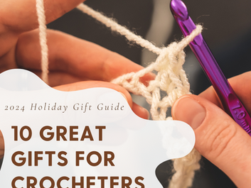 2024 Holiday Gift Guide for Crocheters: Top 10 Must-Have Gifts