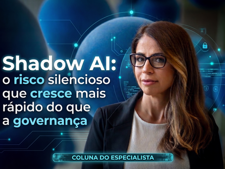 Shadow AI: o risco silencioso que cresce mais rápido do que a governança
